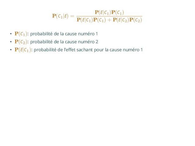 P(C1
|E) =
P(E|C1
)P(C1
)
P(E|C1
)P(C1
) + P(E|C2
)P(C2
)
• P(C1
): probabilité de la cause numéro 1
• P(C2
): probabilité de la cause numéro 2
• P(E|C1
): probabilité de l’effet sachant pour la cause numéro 1
