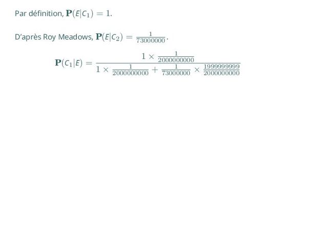 Par définition, P(E|C1
) = 1.
D’après Roy Meadows, P(E|C2
) = 1
73000000
.
P(C1
|E) =
1 × 1
2000000000
1 × 1
2000000000
+ 1
73000000
× 1999999999
2000000000
