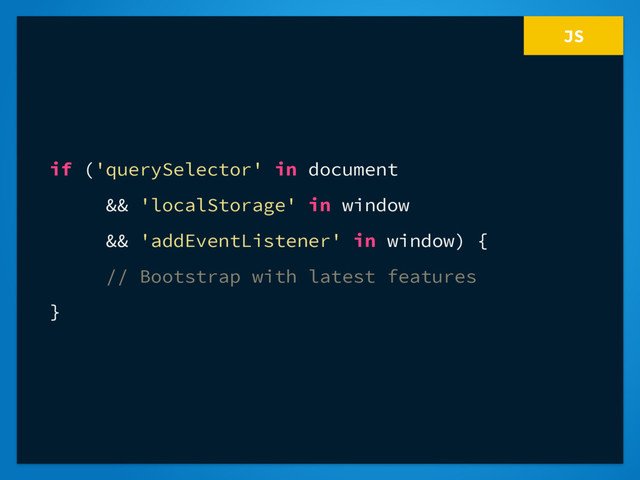 JS
if ('querySelector' in document
&& 'localStorage' in window
&& 'addEventListener' in window) {
// Bootstrap with latest features
}
