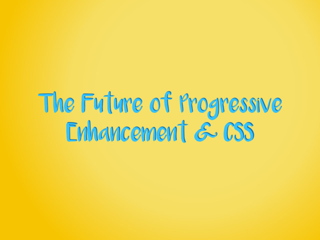 The Future of Progressive
Enhancement & CSS
