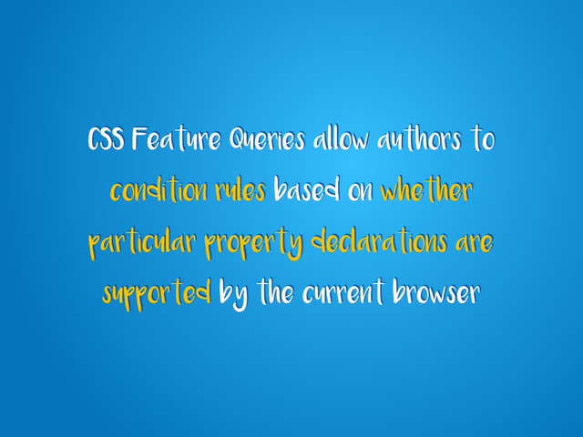 CSS Feature Queries allow authors to
condition rules based on whether
particular property declarations are
supported by the current browser
