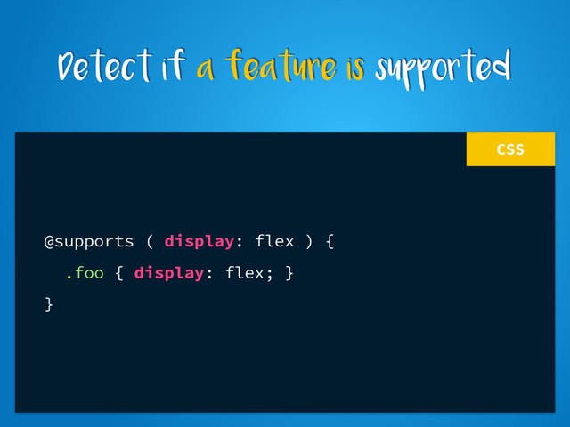 CSS
@supports ( display: flex ) {
.foo { display: flex; }
}
Detect if a feature is supported
