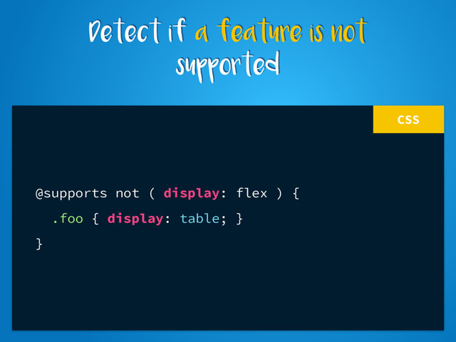 CSS
@supports not ( display: flex ) {
.foo { display: table; }
}
Detect if a feature is not
supported
