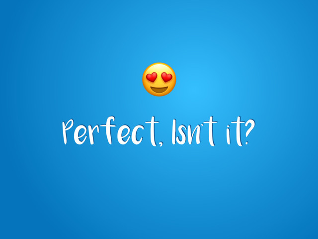 Perfect, Isn’t it?
