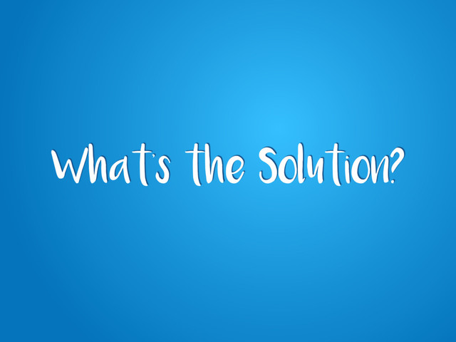 What’s the Solution?
