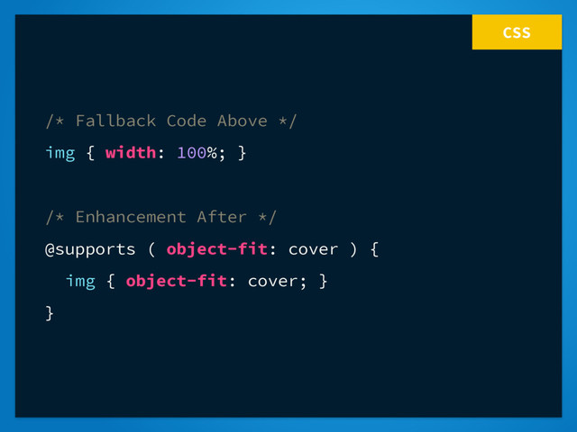 CSS
/* Fallback Code Above */
img { width: 100%; }
/* Enhancement After */
@supports ( object-fit: cover ) {
img { object-fit: cover; }
}
