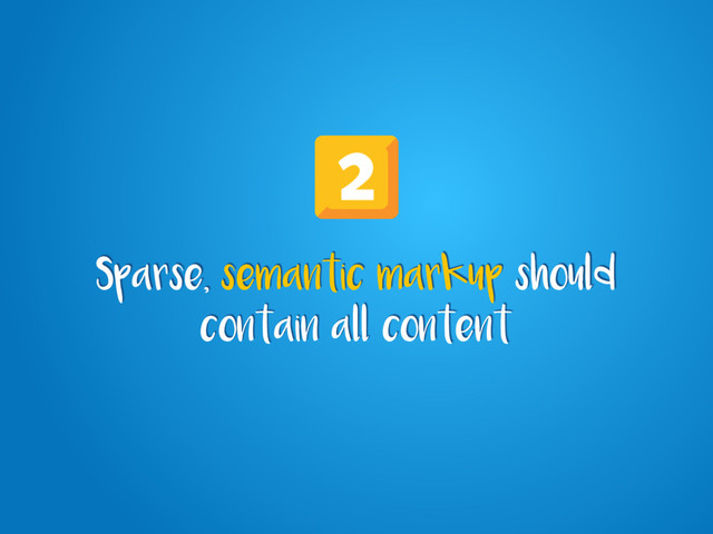 Sparse, semantic markup should
contain all content
