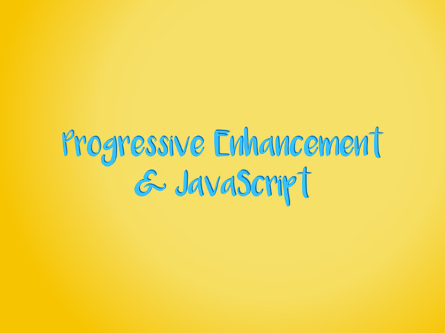 Progressive Enhancement
& JavaScript
