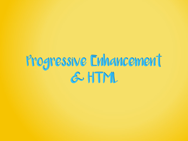 Progressive Enhancement
& HTML
