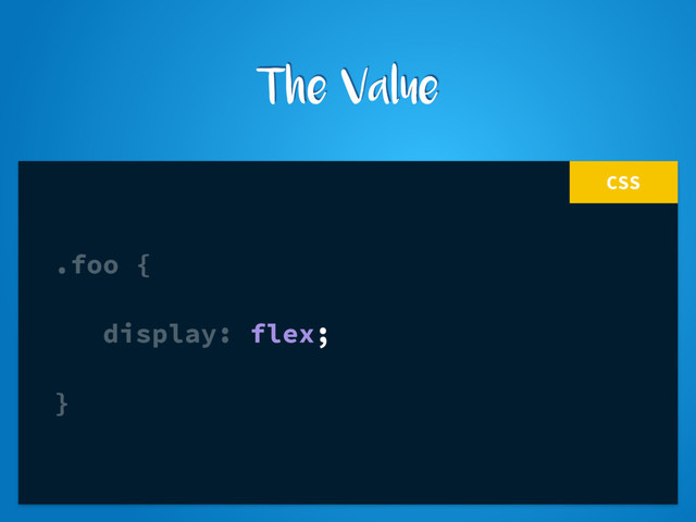 CSS
.foo {
display: flex;
}
The Value
