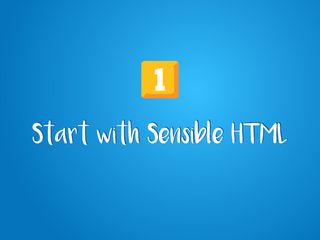 Start with Sensible HTML
