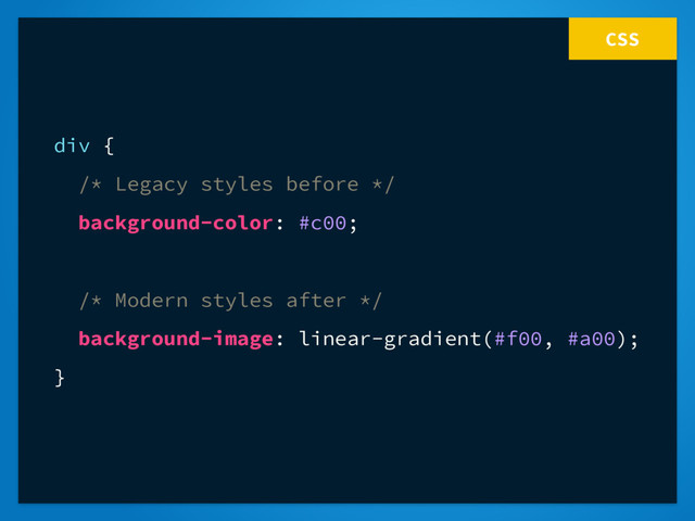 CSS
div {
/* Legacy styles before */
background-color: #c00;
/* Modern styles after */
background-image: linear-gradient(#f00, #a00);
}
