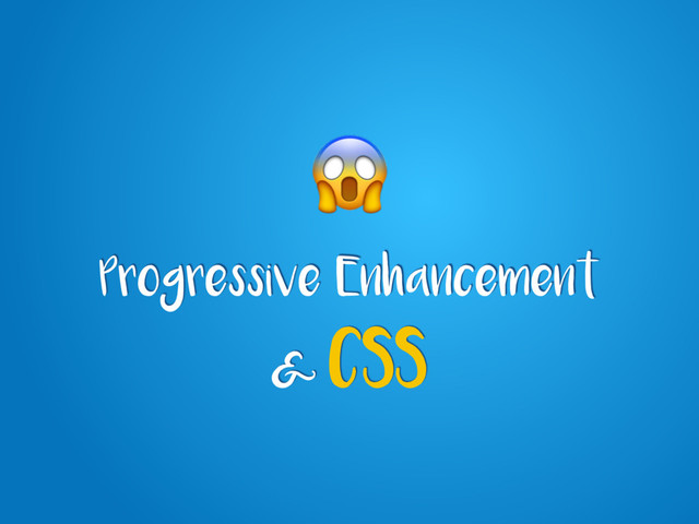Progressive Enhancement
&
CSS
