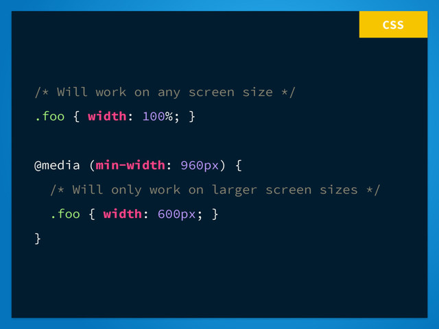 CSS
/* Will work on any screen size */
.foo { width: 100%; }
@media (min-width: 960px) {
/* Will only work on larger screen sizes */
.foo { width: 600px; }
}
