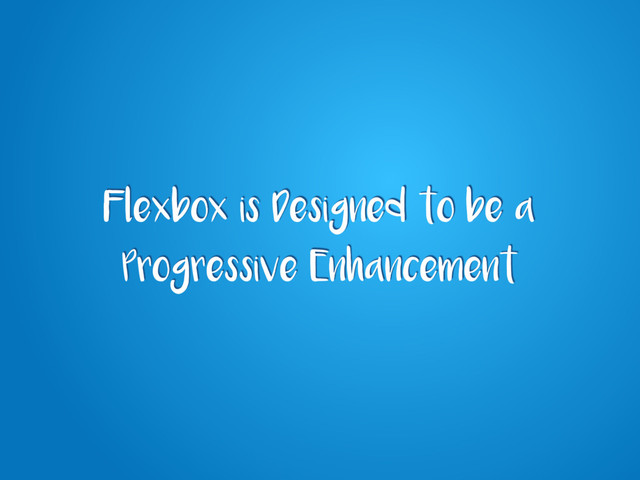 Flexbox is Designed to be a
Progressive Enhancement
