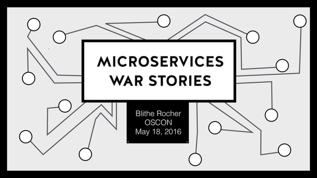 Blithe Rocher
OSCON
May 18, 2016
`
MICROSERVICES
WAR STORIES
