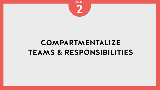 COMPARTMENTALIZE
TEAMS & RESPONSIBILITIES
2
REASON
