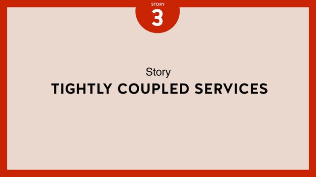 TIGHTLY COUPLED SERVICES
3
STORY
Story
