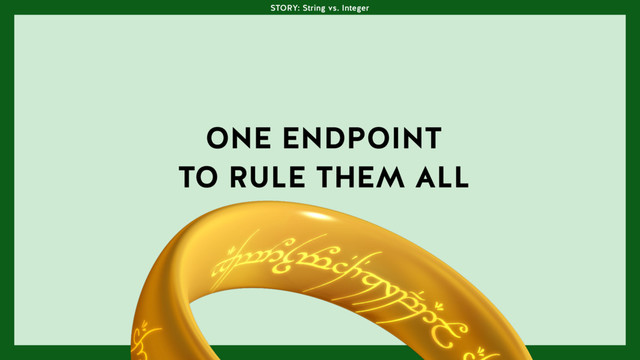 ONE ENDPOINT
TO RULE THEM ALL
STORY: String vs. Integer
