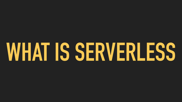 WHAT IS SERVERLESS
