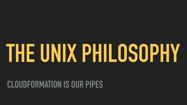 THE UNIX PHILOSOPHY
CLOUDFORMATION IS OUR PIPES
