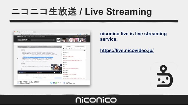 ニコニコ生放送 / Live Streaming
niconico live is live streaming
service.
https://live.nicovideo.jp/

