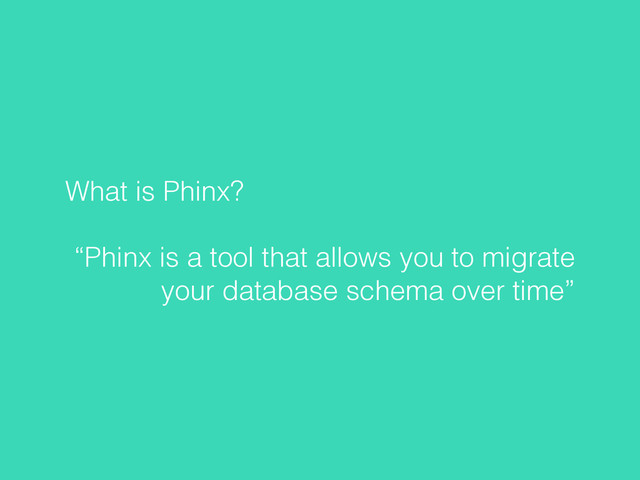 What is Phinx?
“Phinx is a tool that allows you to migrate
your database schema over time”
