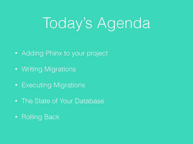 Today’s Agenda
• Adding Phinx to your project
• Writing Migrations
• Executing Migrations
• The State of Your Database
• Rolling Back
