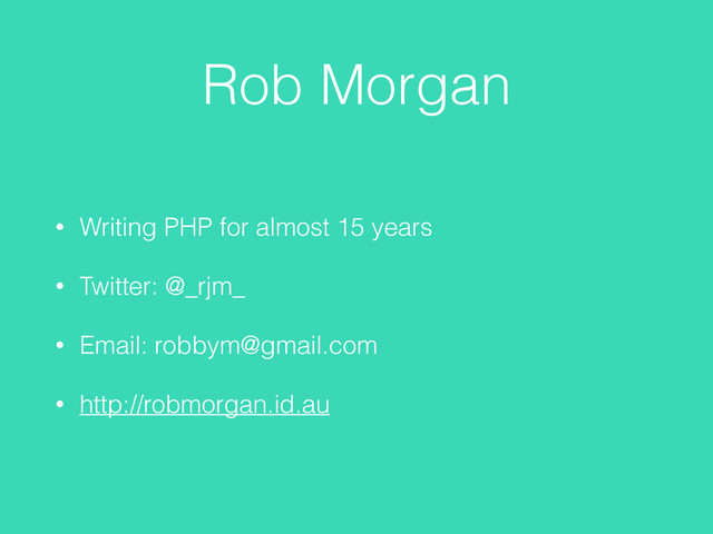 Rob Morgan
• Writing PHP for almost 15 years
• Twitter: @_rjm_
• Email: robbym@gmail.com
• http://robmorgan.id.au
