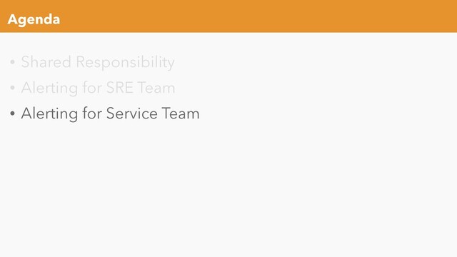 Agenda
• Shared Responsibility
• Alerting for SRE Team
• Alerting for Service Team

