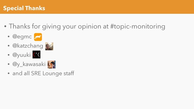Special Thanks
• Thanks for giving your opinion at #topic-monitoring
• @egmc
• @katzchang
• @yuuki
• @y_kawasaki
• and all SRE Lounge staff
