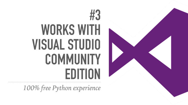 #3
WORKS WITH
VISUAL STUDIO
COMMUNITY
EDITION
100% free Python experience
