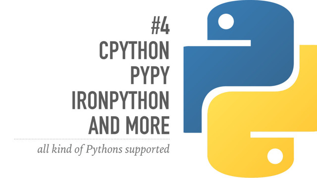 #4
CPYTHON
PYPY
IRONPYTHON
AND MORE
all kind of Pythons supported
