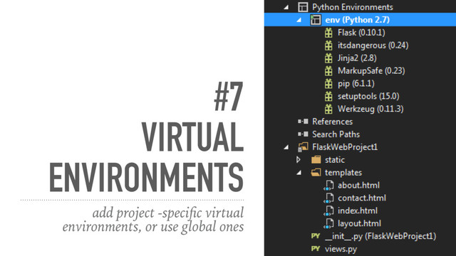 #7
VIRTUAL
ENVIRONMENTS
add project -speciﬁc virtual
environments, or use global ones
