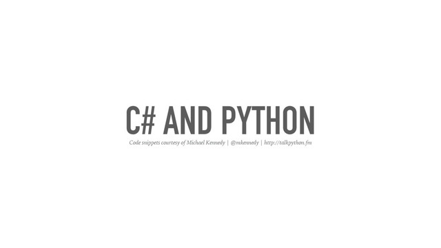 C# AND PYTHON
Code snippets courtesy of Michael Kennedy | @mkennedy | http://talkpython.fm
