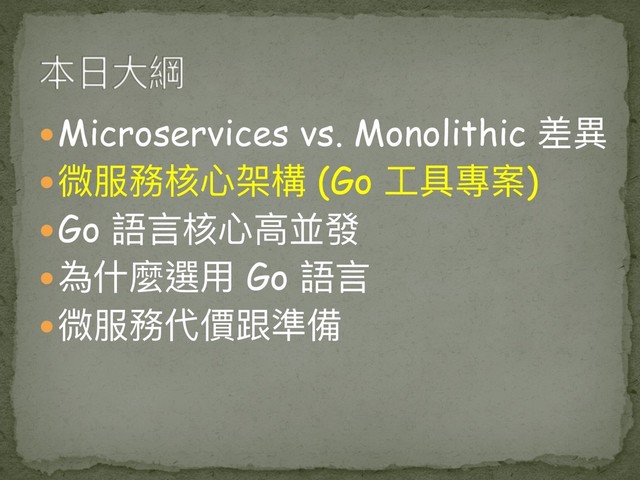  Microservices vs. Monolithic 差異異
 微服務核⼼心架構 (Go ⼯工具專案)
 Go 語⾔言核⼼心⾼高並發
 為什什麼選⽤用 Go 語⾔言
 微服務代價跟準備
