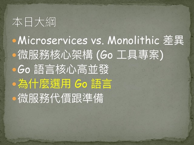  Microservices vs. Monolithic 差異異
 微服務核⼼心架構 (Go ⼯工具專案)
 Go 語⾔言核⼼心⾼高並發
 為什什麼選⽤用 Go 語⾔言
 微服務代價跟準備
