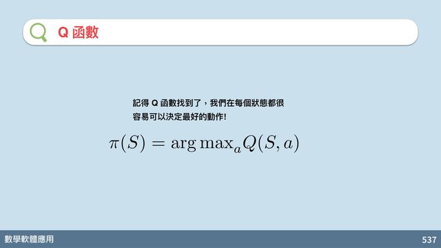 數學軟體應⽤ 537
Q 函數
π(S) = arg maxa
Q(S, a)
記得 Q 函數找到了，我們在每個狀態都很
容易可以決定最好的動作!
