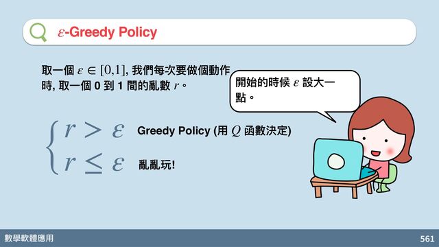 數學軟體應⽤ 561
-Greedy Policy
ε
取⼀個 , 我們每次要做個動作
時, 取⼀個 0 到 1 間的亂數 。
ε ∈ [0,1]
r
{
r > ε
r ≤ ε
Greedy Policy (⽤ 函數決定)
Q
亂亂玩!
開始的時候 設⼤⼀
點。
ε
