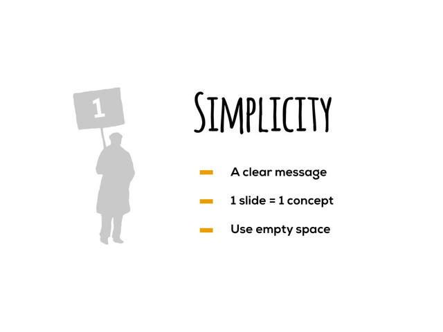 Simplicity
1
A clear message
1 slide = 1 concept
Use empty space
