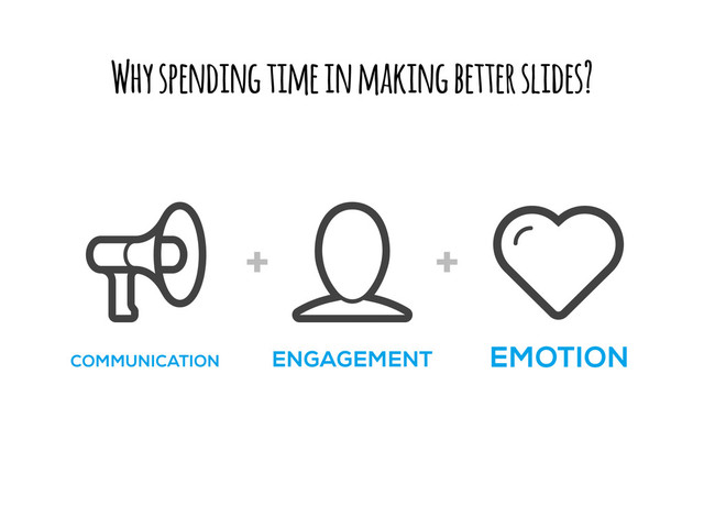 Why spending time in making better slides?
EMOTION
ENGAGEMENT
COMMUNICATION
+ +
