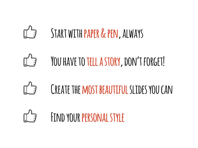 Start with paper & pen, always
You have to tell a story, don’t forget!
Create the most beautiful slides you can
Find your personal style
