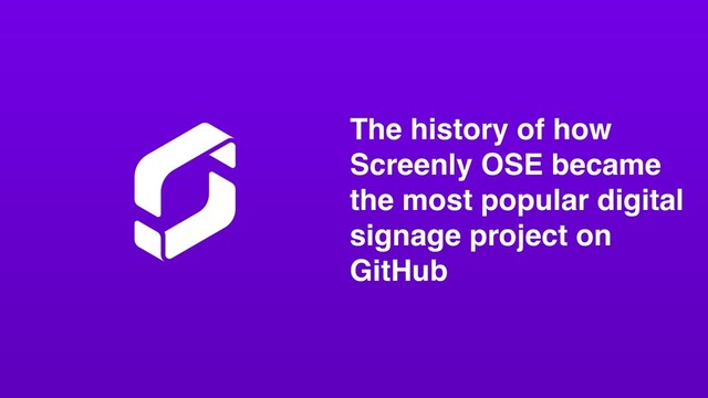 The history of how
Screenly OSE became
the most popular digital
signage project on
GitHub
