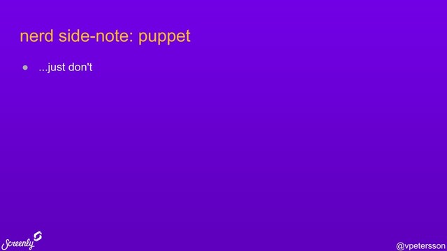 @vpetersson
nerd side-note: puppet
● ...just don't
