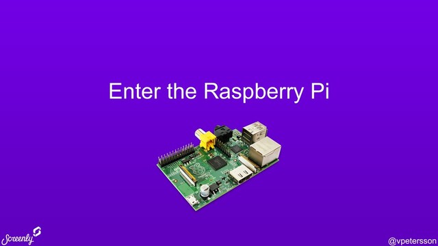 @vpetersson
Enter the Raspberry Pi
