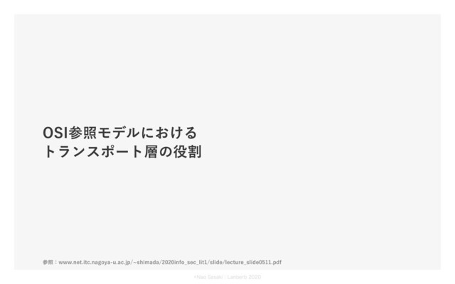 OSI参照モデルにおける
トランスポート層の役割
参照：www.net.itc.nagoya-u.ac.jp/~shimada/2020info_sec_lit1/slide/lecture_slide0511.pdf
©Nao Sasaki｜Lanberb 2020
