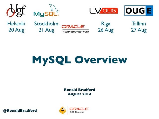 1
@RonaldBradford
Helsinki
20 Aug
Stockholm
21 Aug
Riga
26 Aug
Tallinn
27 Aug
Ronald Bradford
August 2014
MySQL Overview

