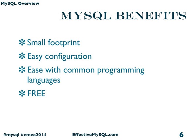 EffectiveMySQL.com
#mysql #emea2014
MySQL Overview
MySQL Benefits
Small footprint
Easy conﬁguration
Ease with common programming
languages
FREE
6
