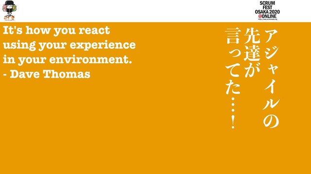 Ξ
δ
Ỿ
Π
ϧ
ͷ

ઌ
ୡ
͕

ݴ
ỳ
ͯ
ͨ
ʜ
ʂ
It's how you react
using your experience
in your environment.
- Dave Thomas
