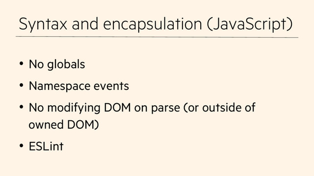 Syntax and encapsulation (JavaScript)
•  No globals
•  Namespace events
•  No modifying DOM on parse (or outside of
owned DOM)
•  ESLint
